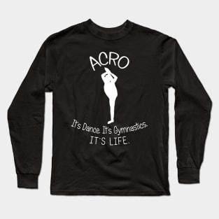 Acro. It's Dance. It's Gymnastics. It's Life. Long Sleeve T-Shirt